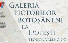 Expoziția „Galeria pictorilor botoșăneni la Ipotești – Teodor Valenciuc”