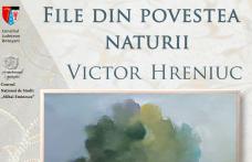 Expoziția „File din povestea naturii – Victor Hreniuc”