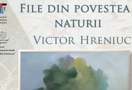 Expoziția „File din povestea naturii – Victor Hreniuc”