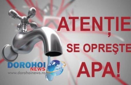 Atenție dorohoieni! Faceți-vă rezerve de apă! Joi nu va curge apă la robinete. Vezi zonele afectate!