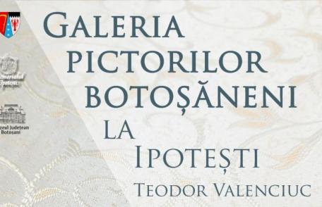 Expoziția „Galeria pictorilor botoșăneni la Ipotești – Teodor Valenciuc”