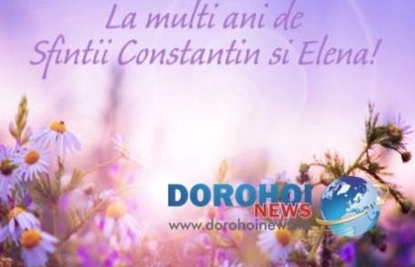 Redacția Dorohoi News vă urează „La Mulți Ani!” de Sfinții Constantin și Elena