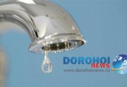 ATENȚIE! Se oprește apa în Dorohoi pentru lucrări. Vezi zonele afectate!